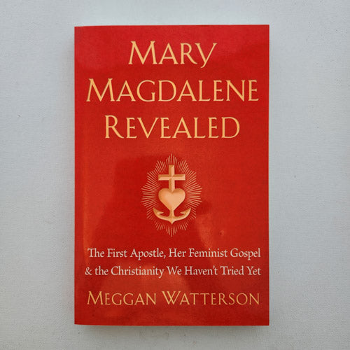 Mary Magdalene Revealed (the first Apostle, her feminist gospel & the Christianity we haven't tried yet)