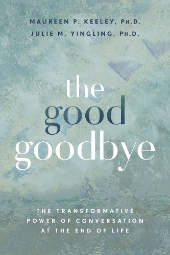 The Good Goodbye (the transformative power of conversation at the end of life)