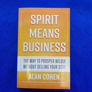 Spirit Means Business (The Way To Prosper Wildly Without Losing Your Soul)