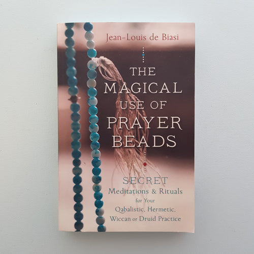 The Magical use of Prayer Beads (secret meditations & rituals for your Qabalistic, Hermetic, Wiccan or Druid practice)